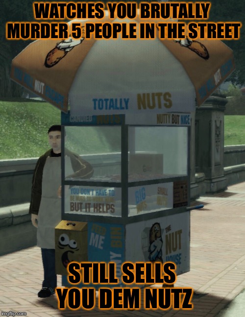 Gotta Make That Paper | WATCHES YOU BRUTALLY MURDER 5 PEOPLE IN THE STREET; STILL SELLS YOU DEM NUTZ | image tagged in memes,video games,gta,deez nutz,funny | made w/ Imgflip meme maker
