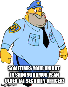Knight In Shining Armor |  SOMETIMES YOUR KNIGHT IN SHINING ARMOR IS AN OLDER FAT SECURITY OFFICER! | image tagged in knight,shining,armor,security,officer | made w/ Imgflip meme maker