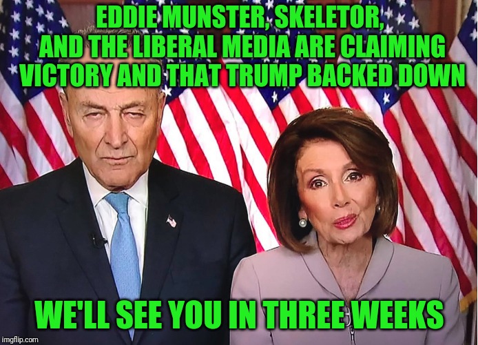 Shutdown Mania | EDDIE MUNSTER, SKELETOR, AND THE LIBERAL MEDIA ARE CLAIMING VICTORY AND THAT TRUMP BACKED DOWN; WE'LL SEE YOU IN THREE WEEKS | image tagged in chuck and nancy | made w/ Imgflip meme maker