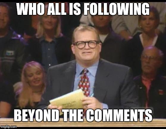 Do you go Beyond the Comments? | WHO ALL IS FOLLOWING; BEYOND THE COMMENTS | image tagged in whose line is it anyway,beyondthecomments,beyond,comments,palringo,group chats | made w/ Imgflip meme maker