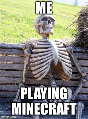 Waiting Skeleton Meme | ME; PLAYING MINECRAFT | image tagged in memes,waiting skeleton | made w/ Imgflip meme maker