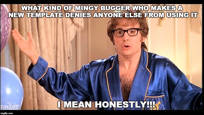Who does that, Honestly? | WHAT KIND OF MINGY BUGGER WHO MAKES A NEW TEMPLATE DENIES ANYONE ELSE FROM USING IT; I MEAN HONESTLY!!! | image tagged in who does that honestly | made w/ Imgflip meme maker