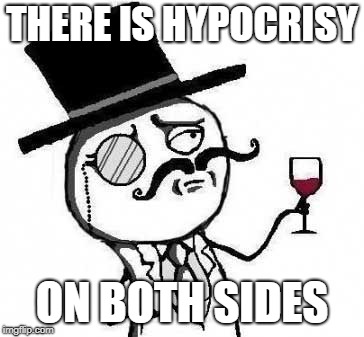 fancy meme | THERE IS HYPOCRISY ON BOTH SIDES | image tagged in fancy meme | made w/ Imgflip meme maker
