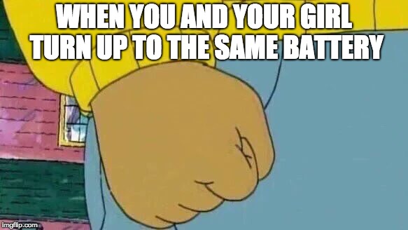 Arthur Fist | WHEN YOU AND YOUR GIRL TURN UP TO THE SAME BATTERY | image tagged in memes,arthur fist | made w/ Imgflip meme maker