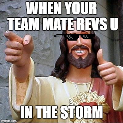 Buddy Christ | WHEN YOUR TEAM MATE REVS U; IN THE STORM | image tagged in memes,buddy christ | made w/ Imgflip meme maker