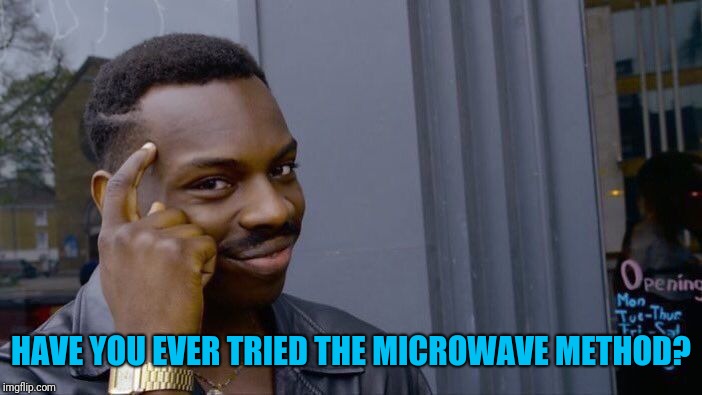 Roll Safe Think About It Meme | HAVE YOU EVER TRIED THE MICROWAVE METHOD? | image tagged in memes,roll safe think about it | made w/ Imgflip meme maker
