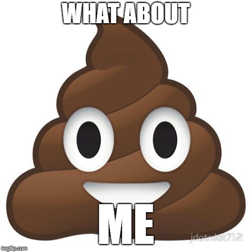 poop | WHAT ABOUT ME | image tagged in poop | made w/ Imgflip meme maker