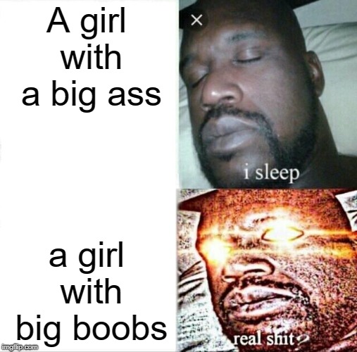 Sleeping Shaq Meme | A girl with a big ass; a girl with big boobs | image tagged in memes,sleeping shaq | made w/ Imgflip meme maker