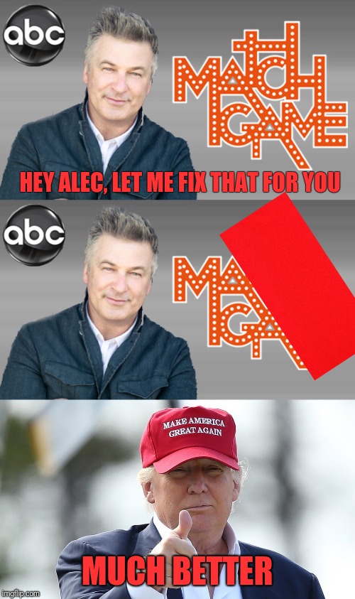 MAGA Match Game | HEY ALEC, LET ME FIX THAT FOR YOU; MUCH BETTER | image tagged in alec baldwin donald trump,alec baldwin,donald trump,maga,make america great again | made w/ Imgflip meme maker