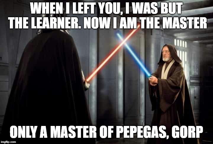 WHEN I LEFT YOU, I WAS BUT THE LEARNER. NOW I AM THE MASTER; ONLY A MASTER OF PEPEGAS, GORP | made w/ Imgflip meme maker