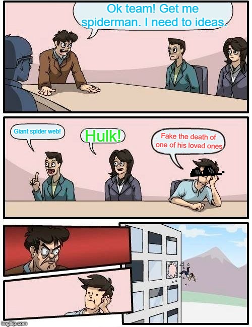 Boardroom Meeting Suggestion Meme | Ok team! Get me spiderman. I need to ideas. Giant spider web! Hulk! Fake the death of one of his loved ones | image tagged in memes,boardroom meeting suggestion | made w/ Imgflip meme maker