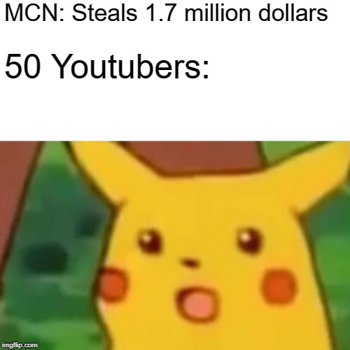 Surprised Pikachu | MCN: Steals 1.7 million dollars; 50 Youtubers: | image tagged in memes,surprised pikachu | made w/ Imgflip meme maker