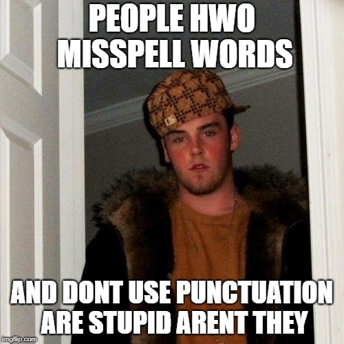 Scumbag Steve | PEOPLE HWO MISSPELL WORDS; AND DONT USE PUNCTUATION ARE STUPID ARENT THEY | image tagged in memes,scumbag steve | made w/ Imgflip meme maker