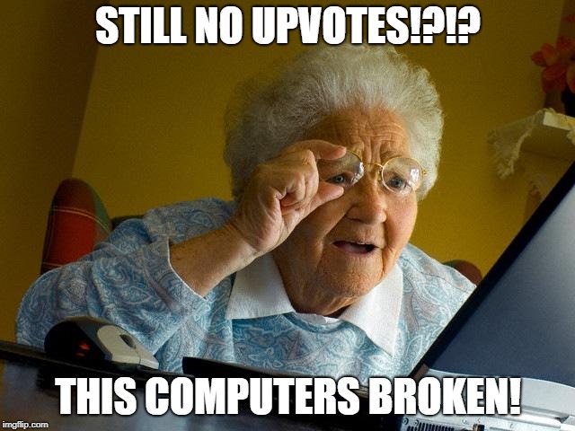 Grandma Finds The Internet | STILL NO UPVOTES!?!? THIS COMPUTERS BROKEN! | image tagged in memes,grandma finds the internet | made w/ Imgflip meme maker
