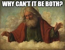 god | WHY CAN'T IT BE BOTH? | image tagged in god | made w/ Imgflip meme maker