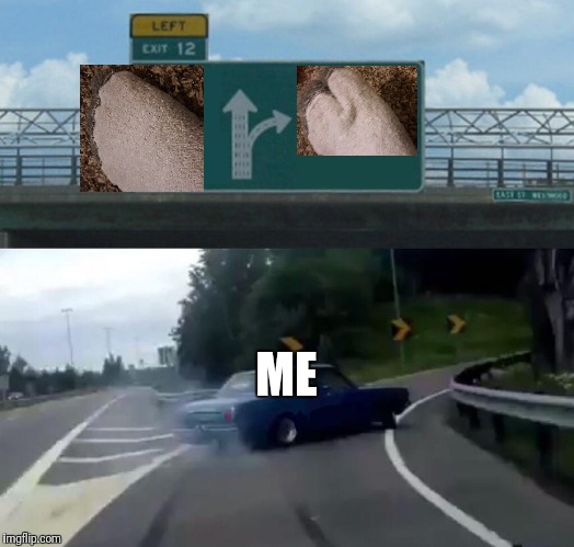 Left Exit 12 Off Ramp Meme | ME | image tagged in memes,left exit 12 off ramp | made w/ Imgflip meme maker