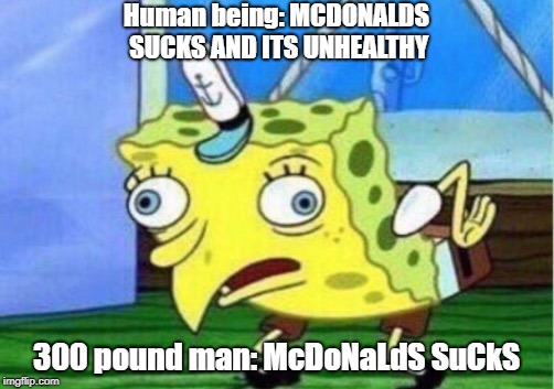 Mocking Spongebob Meme | Human being: MCDONALDS SUCKS AND ITS UNHEALTHY; 300 pound man: McDoNaLdS SuCkS | image tagged in memes,mocking spongebob | made w/ Imgflip meme maker