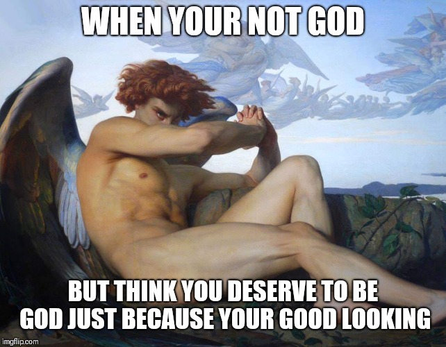 But who made you beautiful to begin with? | WHEN YOUR NOT GOD; BUT THINK YOU DESERVE TO BE GOD JUST BECAUSE YOUR GOOD LOOKING | image tagged in satan,lucifer,theology,prideful | made w/ Imgflip meme maker