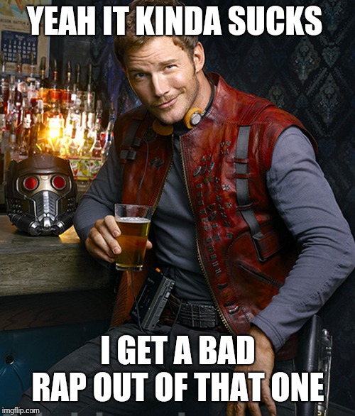 Starlord approves | YEAH IT KINDA SUCKS I GET A BAD RAP OUT OF THAT ONE | image tagged in starlord approves | made w/ Imgflip meme maker