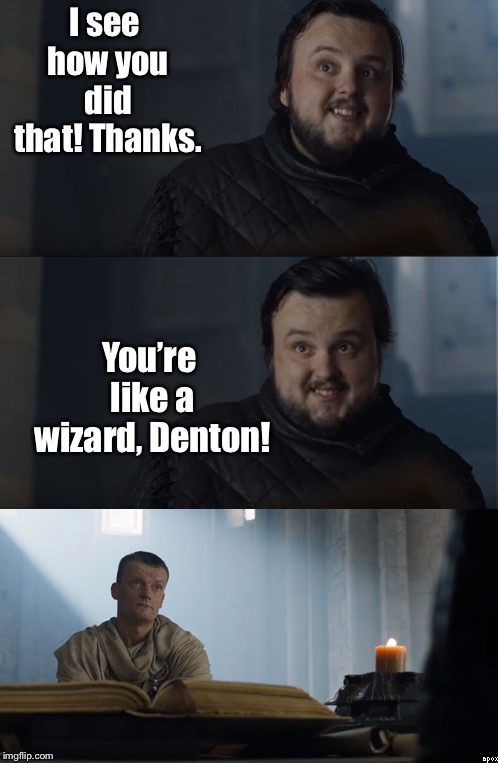 Bad Joke Tarly | I see how you did that! Thanks. You’re like a wizard, Denton! | image tagged in bad joke tarly | made w/ Imgflip meme maker