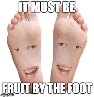 feet | IT MUST BE FRUIT BY THE FOOT | image tagged in feet | made w/ Imgflip meme maker