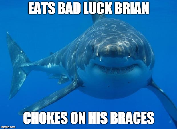Straight White Shark | EATS BAD LUCK BRIAN CHOKES ON HIS BRACES | image tagged in straight white shark | made w/ Imgflip meme maker