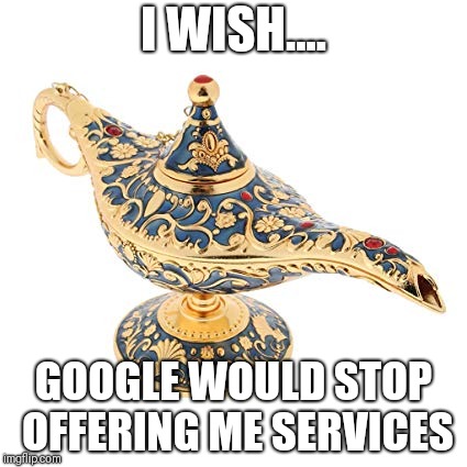 Magic lamp | I WISH.... GOOGLE WOULD STOP OFFERING ME SERVICES | image tagged in magic lamp | made w/ Imgflip meme maker