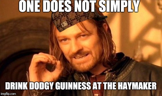 One Does Not Simply Meme | ONE DOES NOT SIMPLY; DRINK DODGY GUINNESS AT THE HAYMAKER | image tagged in memes,one does not simply | made w/ Imgflip meme maker