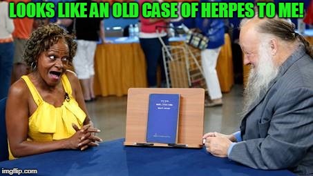 Antiques Roadshow | LOOKS LIKE AN OLD CASE OF HERPES TO ME! | image tagged in antiques roadshow | made w/ Imgflip meme maker