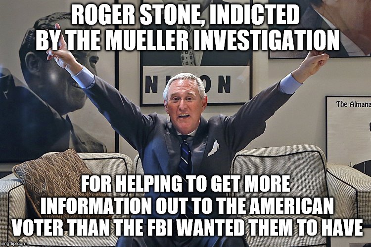 Roger Stone | ROGER STONE, INDICTED BY THE MUELLER INVESTIGATION; FOR HELPING TO GET MORE INFORMATION OUT TO THE AMERICAN VOTER THAN THE FBI WANTED THEM TO HAVE | image tagged in roger stone | made w/ Imgflip meme maker