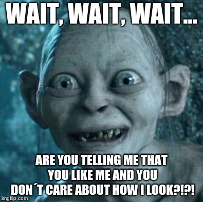 U like me? | WAIT, WAIT, WAIT... ARE YOU TELLING ME THAT YOU LIKE ME AND YOU DON´T CARE ABOUT HOW I LOOK?!?! | image tagged in memes,gollum,love | made w/ Imgflip meme maker