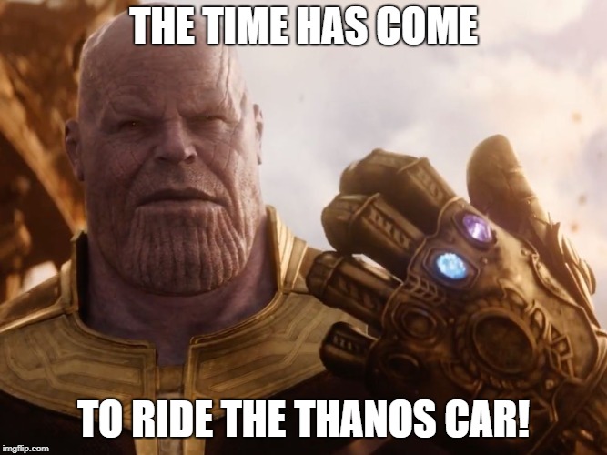 Thanos Smile | THE TIME HAS COME; TO RIDE THE THANOS CAR! | image tagged in thanos smile | made w/ Imgflip meme maker