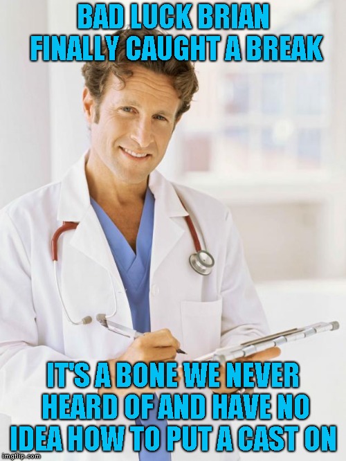 Have no idea for a meme? Bad luck Brian is there for you! | BAD LUCK BRIAN FINALLY CAUGHT A BREAK; IT'S A BONE WE NEVER HEARD OF AND HAVE NO IDEA HOW TO PUT A CAST ON | image tagged in doctor,bad luck brian | made w/ Imgflip meme maker