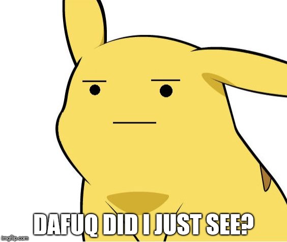 Pikachu Is Not Amused | DAFUQ DID I JUST SEE? | image tagged in pikachu is not amused | made w/ Imgflip meme maker