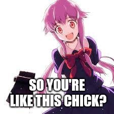 Yuno | SO YOU'RE LIKE THIS CHICK? | image tagged in yuno | made w/ Imgflip meme maker