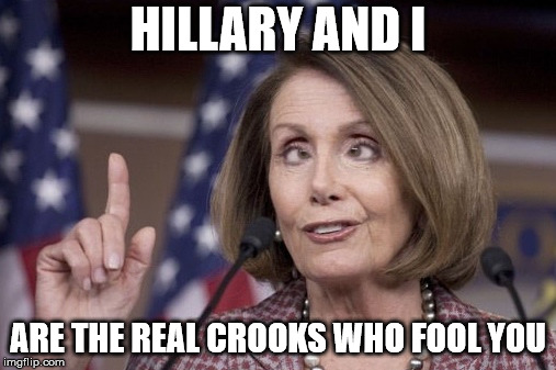 Nancy pelosi | HILLARY AND I; ARE THE REAL CROOKS WHO FOOL YOU | image tagged in nancy pelosi | made w/ Imgflip meme maker