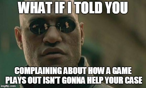 Matrix Morpheus | WHAT IF I TOLD YOU; COMPLAINING ABOUT HOW A GAME PLAYS OUT ISN'T GONNA HELP YOUR CASE | image tagged in memes,matrix morpheus,no more room in hell,the cost of freedom,cost of freedom,games | made w/ Imgflip meme maker