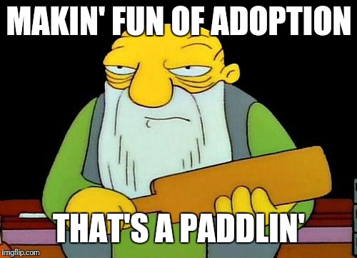 That's a paddlin' Meme | MAKIN' FUN OF ADOPTION THAT'S A PADDLIN' | image tagged in memes,that's a paddlin' | made w/ Imgflip meme maker