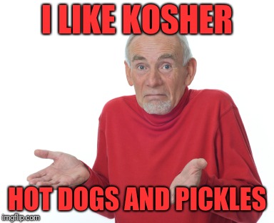 Old Man Shrugging | I LIKE KOSHER HOT DOGS AND PICKLES | image tagged in old man shrugging | made w/ Imgflip meme maker