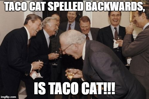 Laughing Men In Suits Meme | TACO CAT SPELLED BACKWARDS, IS TACO CAT!!! | image tagged in memes,laughing men in suits | made w/ Imgflip meme maker