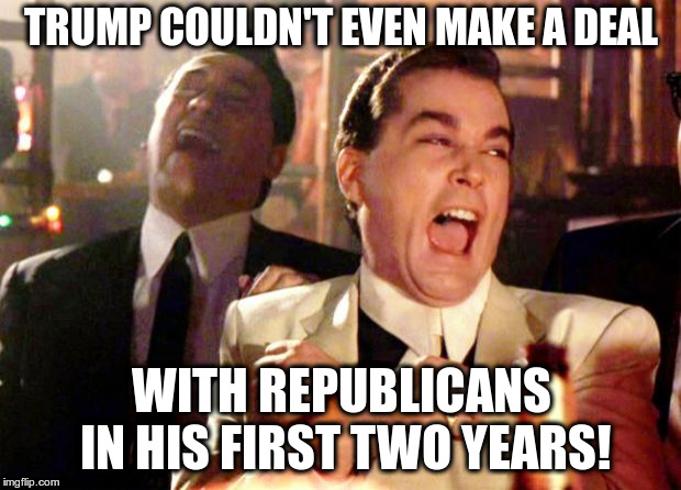 Goodfellas Laugh | TRUMP COULDN'T EVEN MAKE A DEAL WITH REPUBLICANS IN HIS FIRST TWO YEARS! | image tagged in goodfellas laugh | made w/ Imgflip meme maker