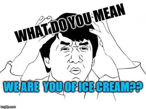 Jackie Chan WTF | WHAT DO YOU MEAN; WE ARE  YOU OF ICE CREAM?? | image tagged in memes,jackie chan wtf | made w/ Imgflip meme maker