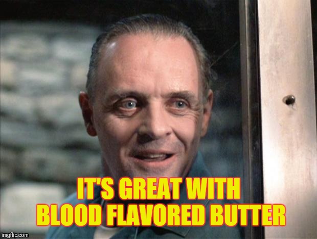 Hannibal Lecter | IT'S GREAT WITH BLOOD FLAVORED BUTTER | image tagged in hannibal lecter | made w/ Imgflip meme maker