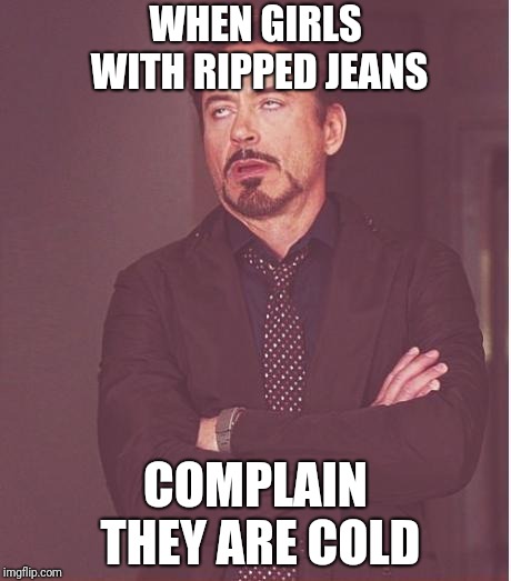Face You Make Robert Downey Jr Meme | WHEN GIRLS WITH RIPPED JEANS; COMPLAIN THEY ARE COLD | image tagged in memes,face you make robert downey jr | made w/ Imgflip meme maker