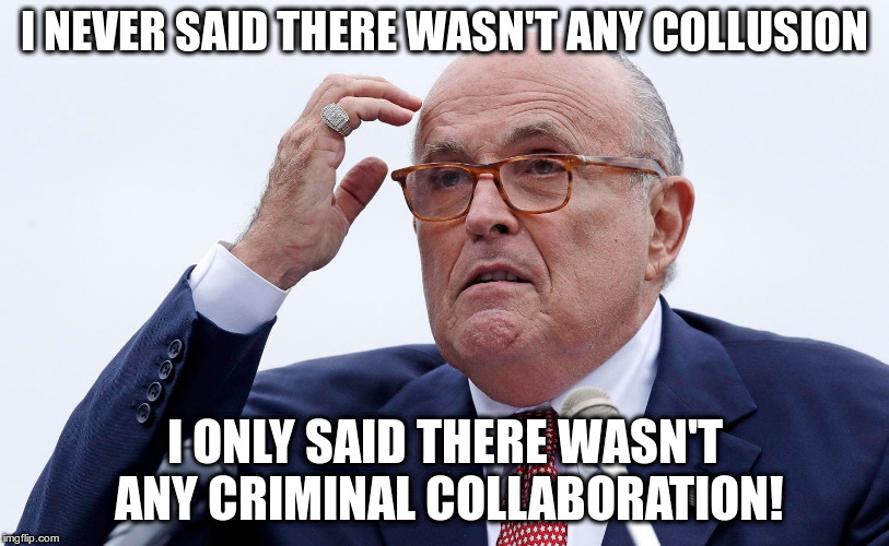 Yeah, that'll work Rudy! | I NEVER SAID THERE WASN'T ANY COLLUSION; I ONLY SAID THERE WASN'T ANY CRIMINAL COLLABORATION! | image tagged in trump,humor,rudy giuliani,collusion,criminal collaboration | made w/ Imgflip meme maker