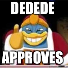 Approval of the King  | DEDEDE; APPROVES | image tagged in king dedede | made w/ Imgflip meme maker
