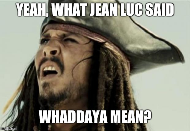 confused dafuq jack sparrow what | YEAH, WHAT JEAN LUC SAID WHADDAYA MEAN? | image tagged in confused dafuq jack sparrow what | made w/ Imgflip meme maker