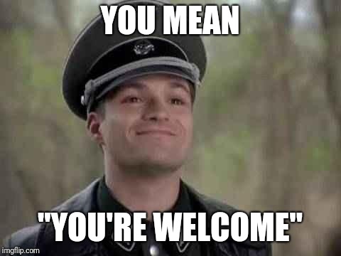 grammar nazi | YOU MEAN "YOU'RE WELCOME" | image tagged in grammar nazi | made w/ Imgflip meme maker