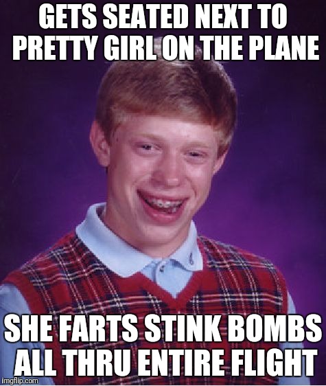 Bad Luck Brian Meme | GETS SEATED NEXT TO PRETTY GIRL ON THE PLANE SHE FARTS STINK BOMBS ALL THRU ENTIRE FLIGHT | image tagged in memes,bad luck brian | made w/ Imgflip meme maker