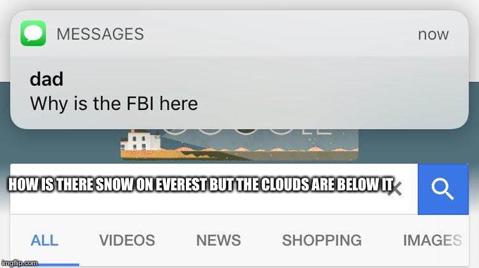 why is the FBI here? | HOW IS THERE SNOW ON EVEREST BUT THE CLOUDS ARE BELOW IT | image tagged in why is the fbi here | made w/ Imgflip meme maker